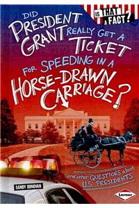 Did President Grant Really Get a Ticket for Speeding in a Horse-Drawn Carriage?: And Other Questions about U.S. Presidents