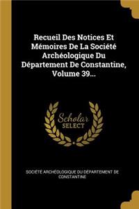 Recueil Des Notices Et Mémoires De La Société Archéologique Du Département De Constantine, Volume 39...