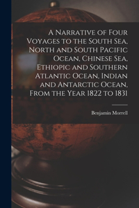 Narrative of Four Voyages to the South Sea, North and South Pacific Ocean, Chinese Sea, Ethiopic and Southern Atlantic Ocean, Indian and Antarctic Ocean, From the Year 1822 to 1831