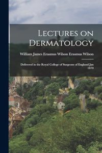 Lectures on Dermatology; Delivered in the Royal College of Surgeons of England Jan 1870