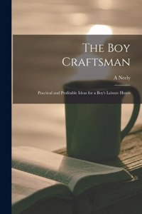 boy Craftsman; Practical and Profitable Ideas for a Boy's Leisure Hours