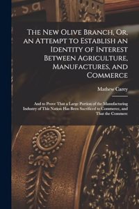 New Olive Branch, Or, an Attempt to Establish an Identity of Interest Between Agriculture, Manufactures, and Commerce