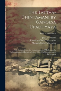 Tattva-chintamani by Gangesa Upadhyaya; With Extracts From the Commentaries of Mathuranatha Tarkavagisa and of Jayadeva Misra. Edited by Kamakhyanath Tarkavagisa; Volume 1; Series 4