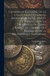Catalogue Raisonné De La Collection De Deniers Mérovingiens Des Viie Et Viiie Siècles De La Trouvaille De Cuniz Donnée Au Cabinet Des Médailles De La Bibliothèque Nationale