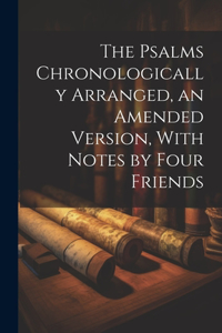 Psalms Chronologically Arranged, an Amended Version, With Notes by Four Friends