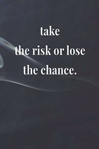 Take The Risk Or Lose The Chance.