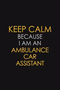 Keep Calm Because I Am An Ambulance Car Assistant