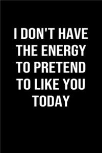 I Don't Have The Energy To Pretend To Like You Today