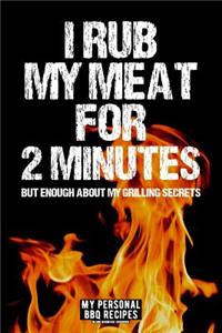 I Rub My Meat For 2 Minutes But Enough About My Grilling Secrets