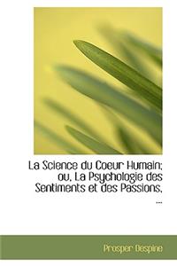 La Science Du Coeur Humain: La Psychologie Des Sentiments Et Des Passions
