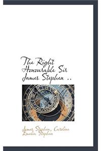 The Right Honourable Sir James Stephen ..