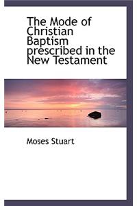 The Mode of Christian Baptism Prescribed in the New Testament