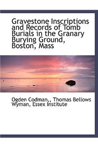 Gravestone Inscriptions and Records of Tomb Burials in the Granary Burying Ground, Boston, Mass