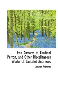 Two Answers to Cardinal Perron, and Other Miscellaneous Works of Lancelot Andrewes