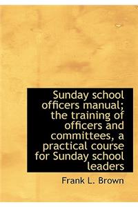 Sunday School Officers Manual; The Training of Officers and Committees, a Practical Course for Sunday School Leaders