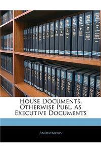 House Documents, Otherwise Publ. As Executive Documents