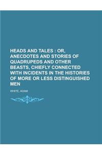 Heads and Tales; Or, Anecdotes and Stories of Quadrupeds and Other Beasts, Chiefly Connected with Incidents in the Histories of More or Less Distingui