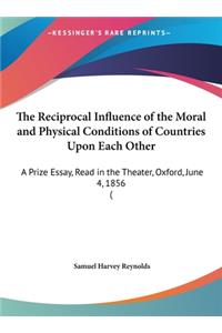 The Reciprocal Influence of the Moral and Physical Conditions of Countries Upon Each Other: A Prize Essay, Read in the Theater, Oxford, June 4, 1856 (