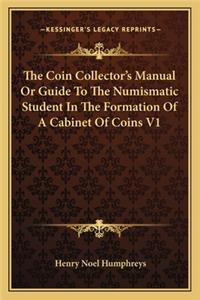 The Coin Collector's Manual Or Guide To The Numismatic Student In The Formation Of A Cabinet Of Coins V1