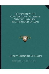 Freemasonry the Conservatory of Liberty and the Universal Brotherhood of Man