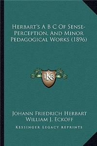 Herbart's A B s of Sense-Perception, and Minor Pedagogical Works (1896)