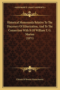 Historical Memoranda Relative To The Discovery Of Etherization, And To The Connection With It Of William T. G. Morton (1871)