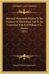 Historical Memoranda Relative To The Discovery Of Etherization, And To The Connection With It Of William T. G. Morton (1871)