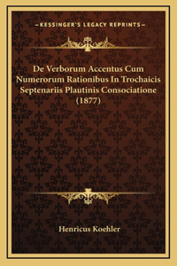 De Verborum Accentus Cum Numerorum Rationibus In Trochaicis Septenariis Plautinis Consociatione (1877)