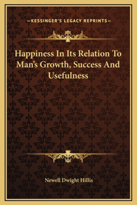Happiness In Its Relation To Man's Growth, Success And Usefulness