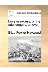 Love in Excess; Or the Fatal Enquiry, a Novel.