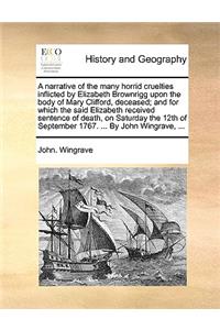 Narrative of the Many Horrid Cruelties Inflicted by Elizabeth Brownrigg Upon the Body of Mary Clifford, Deceased; And for Which the Said Elizabeth Received Sentence of Death, on Saturday the 12th of September 1767. ... by John Wingrave, ...