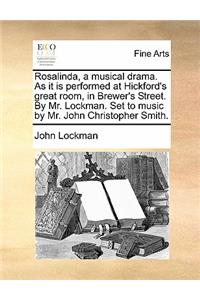 Rosalinda, a Musical Drama. as It Is Performed at Hickford's Great Room, in Brewer's Street. by Mr. Lockman. Set to Music by Mr. John Christopher Smith.