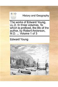 The Works of Edward Young, LL.D. in Three Volumes. to Which Is Prefixed, the Life of the Author, by Robert Anderson, M.D. ... Volume 1 of 3