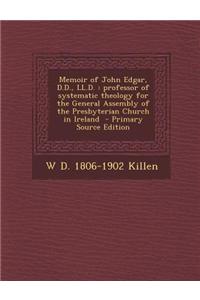 Memoir of John Edgar, D.D., LL.D.: Professor of Systematic Theology for the General Assembly of the Presbyterian Church in Ireland