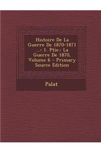 Histoire de La Guerre de 1870-1871 ...: 1. Ptie.: La Guerre de 1870, Volume 6