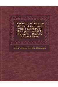 A Selection of Cases on the Law of Contracts: With a Summary of the Topics Covered by the Cases
