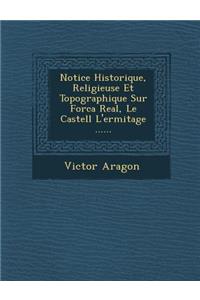 Notice Historique, Religieuse Et Topographique Sur Forca Real, Le Castell L'Ermitage ......