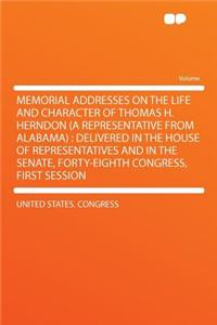 Memorial Addresses on the Life and Character of Thomas H. Herndon (a Representative from Alabama): Delivered in the House of Representatives and in the Senate, Forty-Eighth Congress, First Session