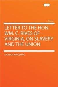 Letter to the Hon. Wm. C. Rives of Virginia, on Slavery and the Union
