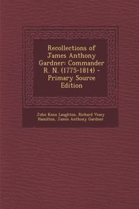 Recollections of James Anthony Gardner: Commander R. N. (1775-1814) - Primary Source Edition