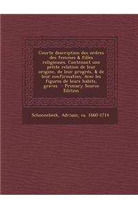 Courte Description Des Ordres Des Femmes & Filles Religieuses. Contenant Une Petite Relation de Leur Origine, de Leur Progres, & de Leur Confirmation. Avec Les Figures de Leurs Habits, Gravez