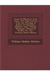 Simon de Montfort & His Cause, 1251-1266: Extracts from the Writings of Robert of Gloucester, Matthew Paris, William Rishanger, Thomas of Wykes, Etc.,
