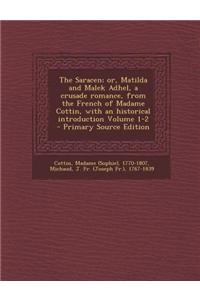 The Saracen; Or, Matilda and Malek Adhel, a Crusade Romance, from the French of Madame Cottin, with an Historical Introduction Volume 1-2 - Primary So