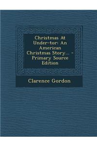 Christmas at Under-Tor: An American Christmas Story... - Primary Source Edition