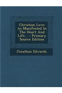 Christian Love: As Manifested in the Heart and Life...