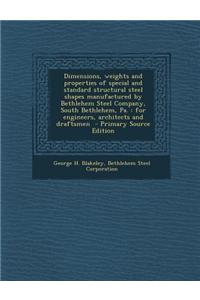 Dimensions, Weights and Properties of Special and Standard Structural Steel Shapes Manufactured by Bethlehem Steel Company, South Bethlehem, Pa.