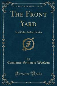 The Front Yard: And Other Italian Stories (Classic Reprint)