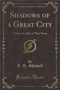 Shadows of a Great City: A Story of a Play of That Name (Classic Reprint)