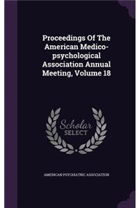 Proceedings of the American Medico-Psychological Association Annual Meeting, Volume 18