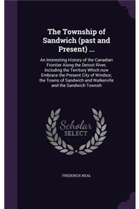 The Township of Sandwich (Past and Present) ...: An Interesting History of the Canadian Frontier Along the Detroit River, Including the Territory Which Now Embrace the Present City of Windsor, the 